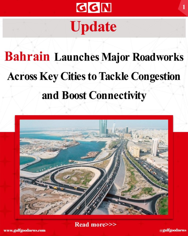 Bahrain Launches Key Road Projects to Enhance National Connectivity